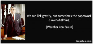 ... , but sometimes the paperwork is overwhelming. - Wernher von Braun
