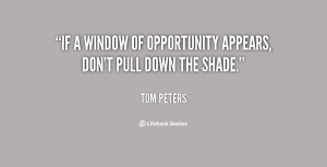 If a window of opportunity appears, don't pull down the shade.”