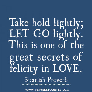 ... Let go lightly. This is one of the great secrets of felicity in Love