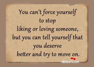 you can t force yourself to stop liking or loving someone but you can ...