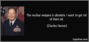 The nuclear weapon is obsolete. I want to get rid of them all ...