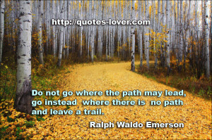 quotes-lover.comDo not go where the path may lead, go instead where ...