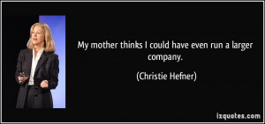 ... thinks I could have even run a larger company. - Christie Hefner