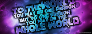 about love to the world you may be one person but to one person you ...
