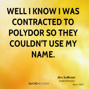 Well I know I was contracted to Polydor so they couldn't use my name.
