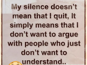 My silence doesn't mean that I quit, It simply means that I don't want ...
