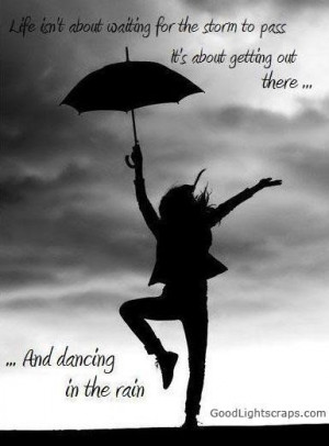 ... storm to pass its about getting out there and dancing in the rain life