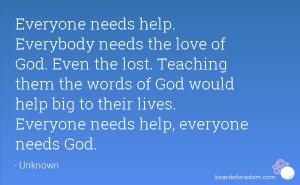 ... help big to their lives. Everyone needs help, everyone needs God
