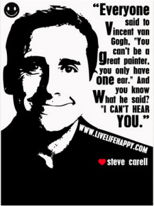 ... And you know what he said? ‘I can’t hear you.’” - Steve Carell