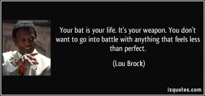... go into battle with anything that feels less than perfect. - Lou Brock