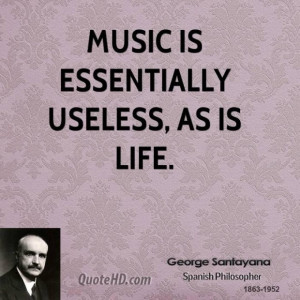 George santayana philosopher music is essentially useless as is