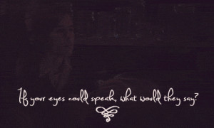 If your eyes could speak, what would they say?”