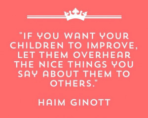 ... , let them overhear the nice things you say about them to others
