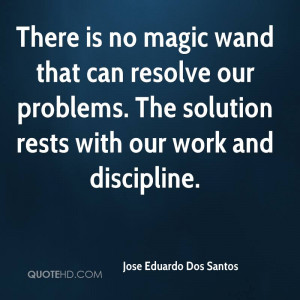 There is no magic wand that can resolve our problems. The solution ...