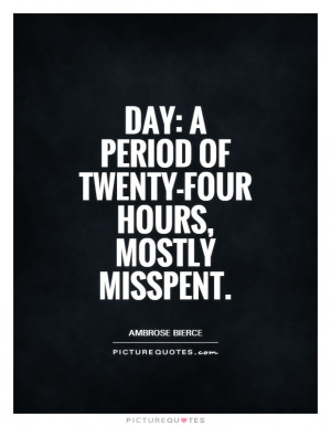 Day: A period of twenty-four hours, mostly misspent Picture Quote #1
