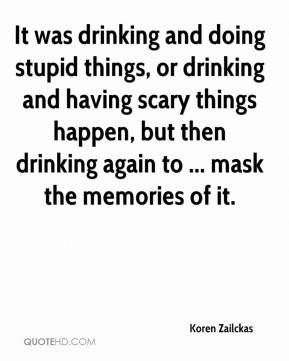 drinking and doing stupid things, or drinking and having scary things ...