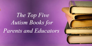 The Top Five Autism Books for Parents and Educators