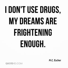 don't use drugs, my dreams are frightening enough.