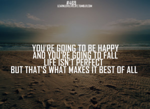 You're going to be happy and you're going to fall life isn't perfect ...