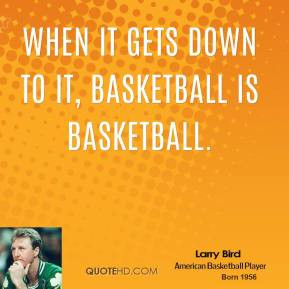 larry-bird-larry-bird-when-it-gets-down-to-it-basketball-is.jpg