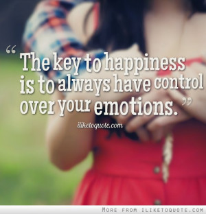 The key to happiness is to always have control over your emotions.