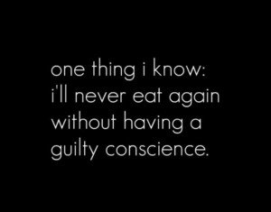 ... thing i know: i'll never eat again without having a guilty conscience