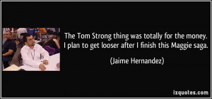 ... plan to get looser after I finish this Maggie saga. - Jaime Hernandez