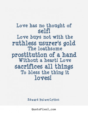 Edward Bulwer-Lytton Quotes - Love has no thought of self! Love buys ...