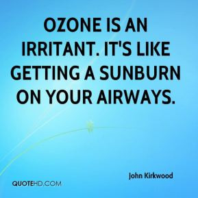 John Kirkwood - Ozone is an irritant. It's like getting a sunburn on ...