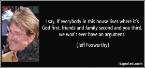 say, If everybody in this house lives where it's God first, friends ...