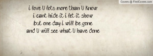 love U lots more than U knowi can't hide it i let it showbut one day ...