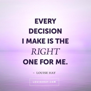 Every decision I make is the right one for me.