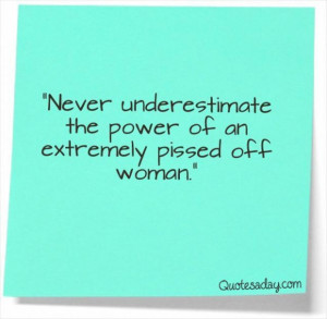 ... underestimate the power of an extremely pissed off woman funny quote