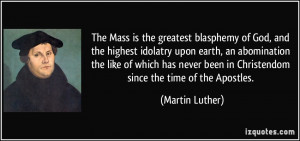 The Mass is the greatest blasphemy of God, and the highest idolatry ...