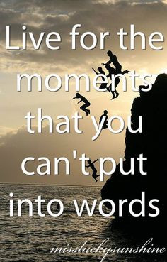 Live for Moments You Cant Put into the Words That