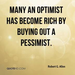 Robert G. Allen - Many an optimist has become rich by buying out a ...