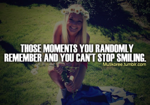 Those moments you randomly remember and you can’t stop smiling.