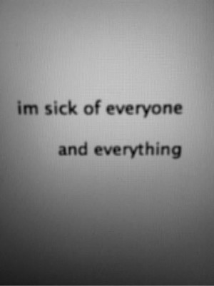 sick of everyone and everything