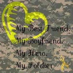 My best friend, my boyfriend, my hero, my soldier. More