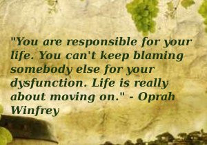 You are responsible for your life. You can't keep blaming somebody ...