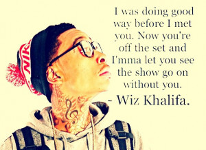 ... set and I'm ma let you see the show go on without you. - Wiz Khalifa