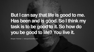 ... be good to life? You live it. morgan freeman quotes dead died die deat