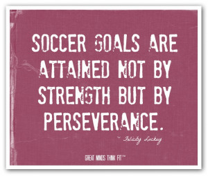 Soccer goals are attained not by strengthbut by perseverance ...