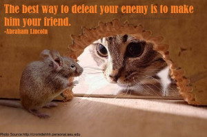 The best way to defeat your enemy is to make him your friend.