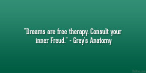 ... are free therapy. Consult your inner Freud.” – Grey’s Anatomy