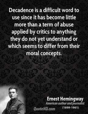 Ernest Hemingway - Decadence is a difficult word to use since it has ...