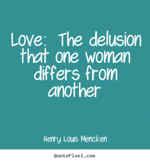 Quotes about love - Love: the delusion that one woman differs from ...