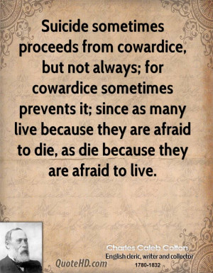 Suicide sometimes proceeds from cowardice, but not always; for ...