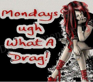 Mondays Ugh What A