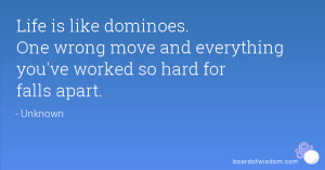 Life is like dominoes.